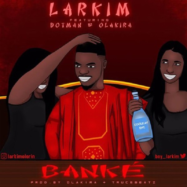 Larkim – Banke Ft. Olakira & Dotman Free Mp3 Download