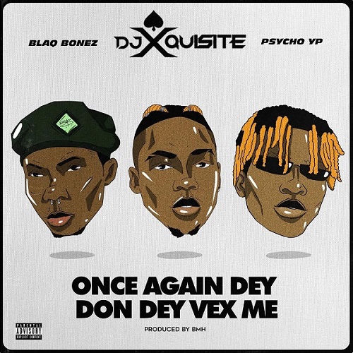 Dj Xquisite – Once Again Dem Don Dey Vex Me – Blaq Bonez & PsychoYP Free Mp3 Download
